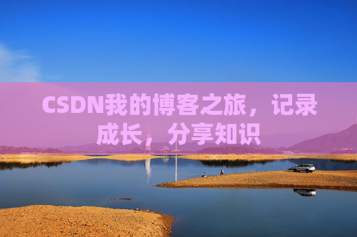 CSDN我的博客之旅，记录成长，分享知识