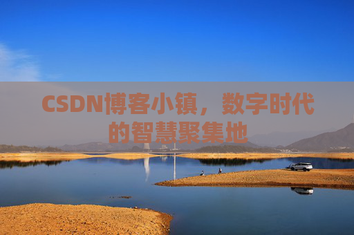 CSDN博客小镇，数字时代的智慧聚集地